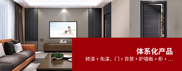 體系化產(chǎn)品烤漆 + 免漆、門(mén) + 背景 + 護(hù)墻板 + 柜 + …